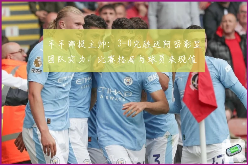 辛辛那提主帅：3-0完胜迈阿密彰显团队实力，比赛格局与球员表现值得关注