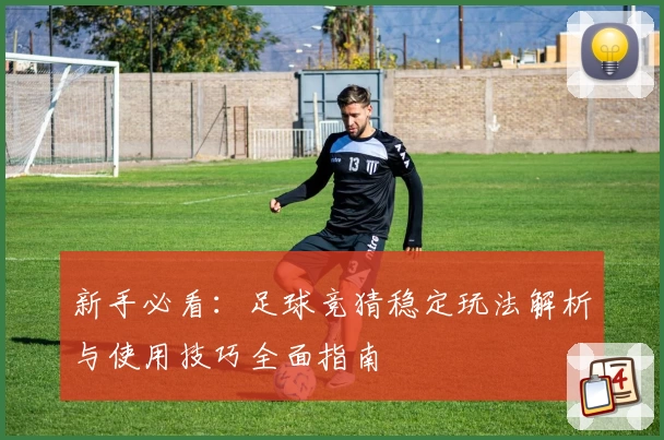 新手必看：足球竞猜稳定玩法解析与使用技巧全面指南