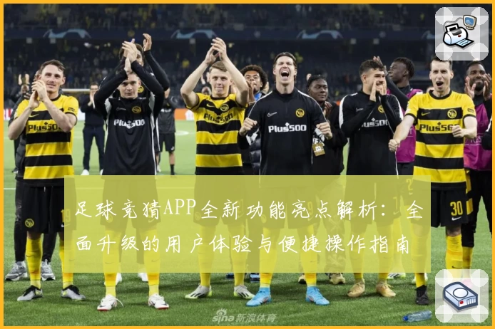 足球竞猜APP全新功能亮点解析：全面升级的用户体验与便捷操作指南
