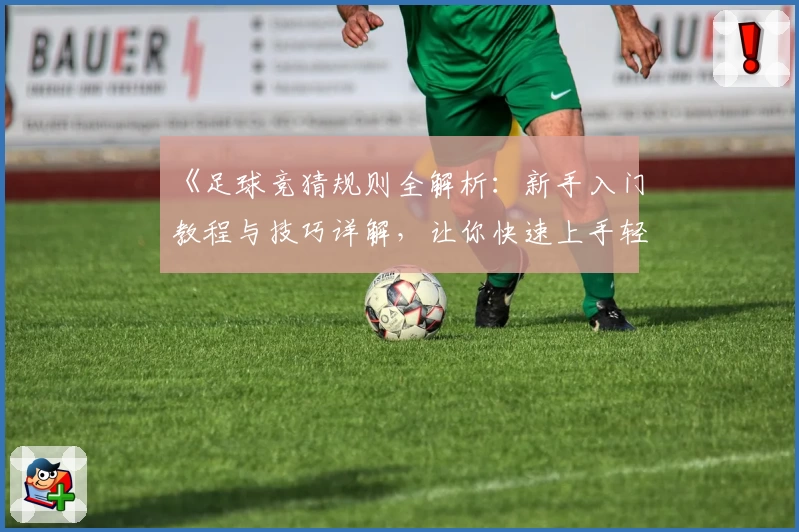 《足球竞猜规则全解析：新手入门教程与技巧详解，让你快速上手轻松参与》
