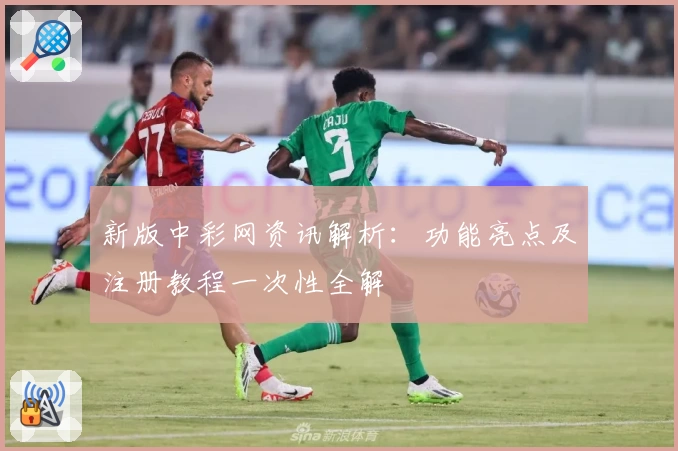 新版中彩网资讯解析：功能亮点及注册教程一次性全解