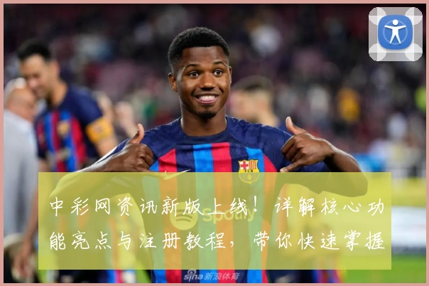 中彩网资讯新版上线！详解核心功能亮点与注册教程，带你快速掌握使用技巧