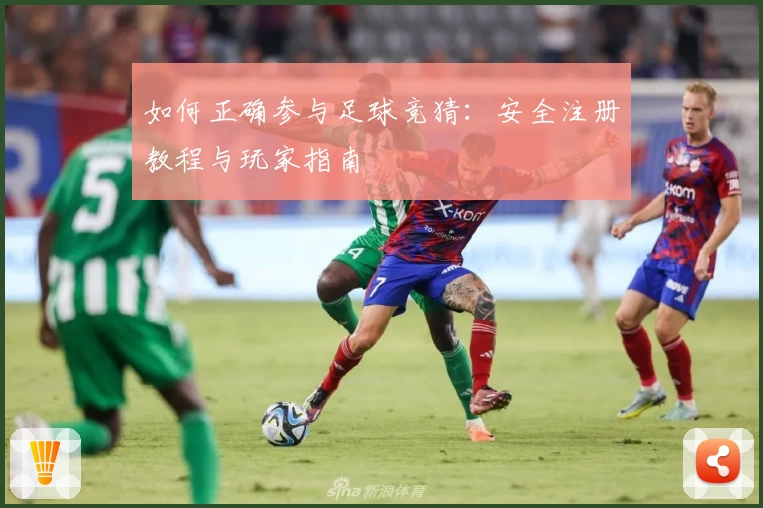 如何正确参与足球竞猜:安全注册教程与玩家指南