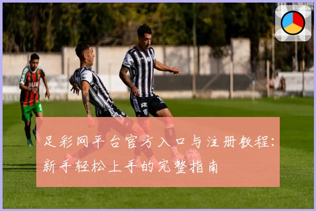 足彩网平台官方入口与注册教程：新手轻松上手的完整指南