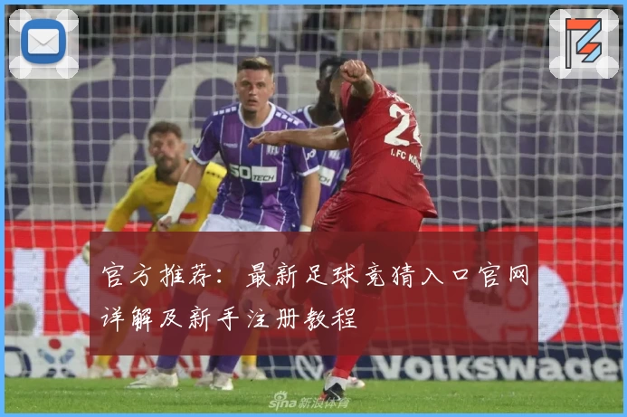 官方推荐：最新足球竞猜入口官网详解及新手注册教程