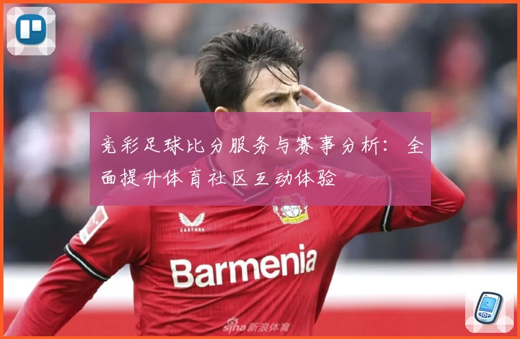 竞彩足球比分服务与赛事分析:全面提升体育社区互动体验