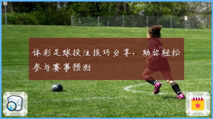 体彩足球投注技巧分享，助你轻松参与赛事预测