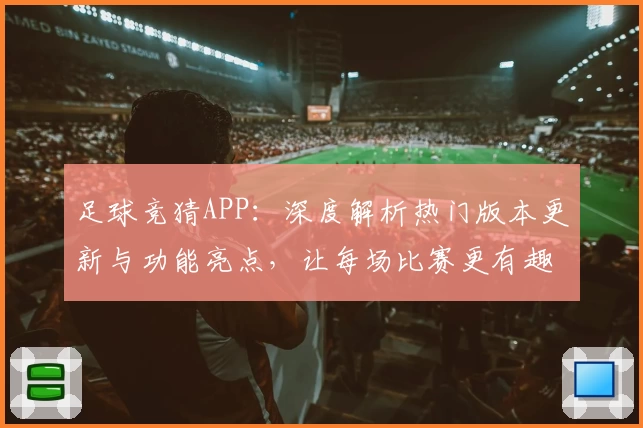 足球竞猜APP：深度解析热门版本更新与功能亮点，让每场比赛更有趣！
