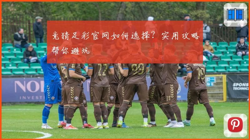 竞猜足彩官网如何选择?实用攻略帮你避坑