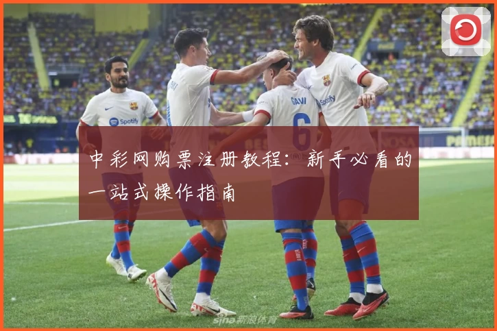 中彩网购票注册教程：新手必看的一站式操作指南