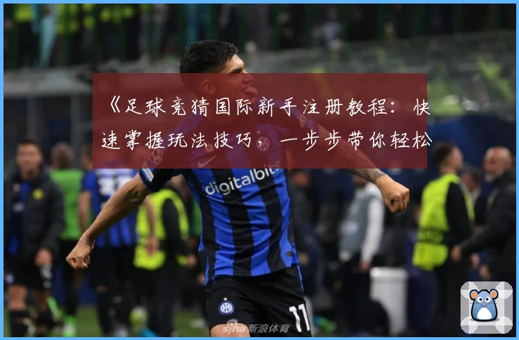 《足球竞猜国际新手注册教程：快速掌握玩法技巧，一步步带你轻松入门》