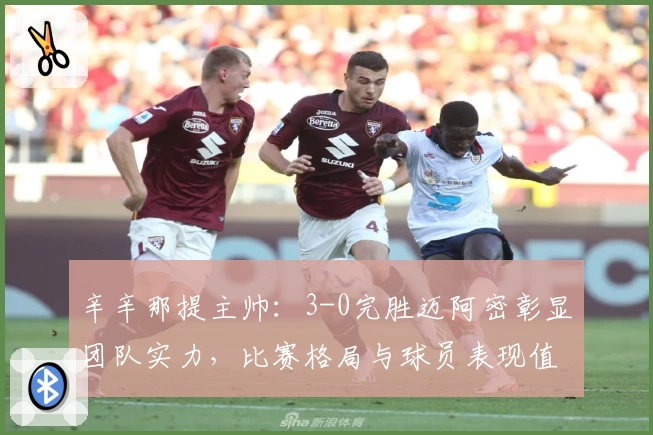 辛辛那提主帅:3-0完胜迈阿密彰显团队实力,比赛格局与球员表现值得关注