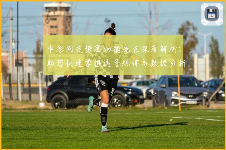 中彩网走势图功能亮点深度解析：助您快速掌握选号规律与数据分析技巧