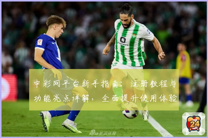 中彩网平台新手指南：注册教程与功能亮点详解，全面提升使用体验