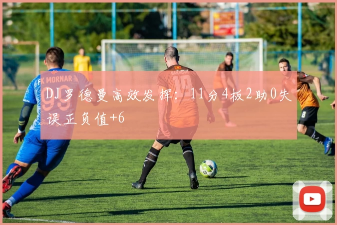 DJ罗德曼高效发挥:11分4板2助0失误正负值+6