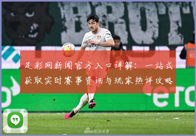 足彩网新闻官方入口详解:一站式获取实时赛事资讯与玩家热评攻略