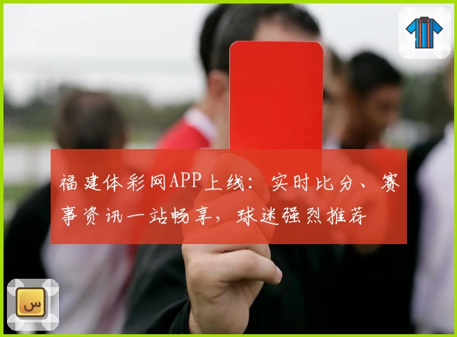 福建体彩网APP上线:实时比分、赛事资讯一站畅享,球迷强烈推荐