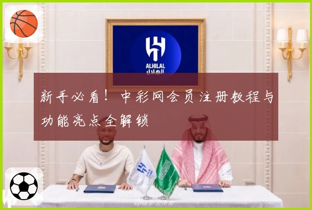 新手必看！中彩网会员注册教程与功能亮点全解锁