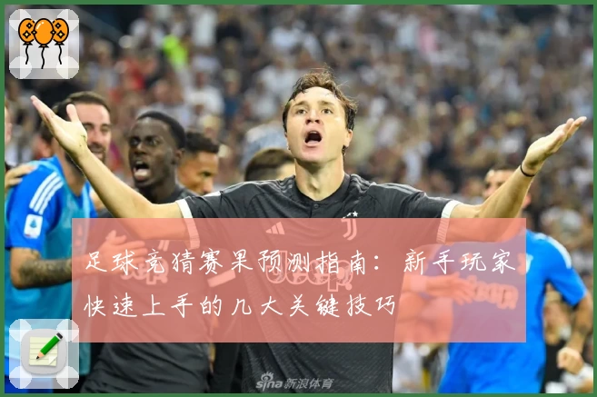 足球竞猜赛果预测指南：新手玩家快速上手的几大关键技巧