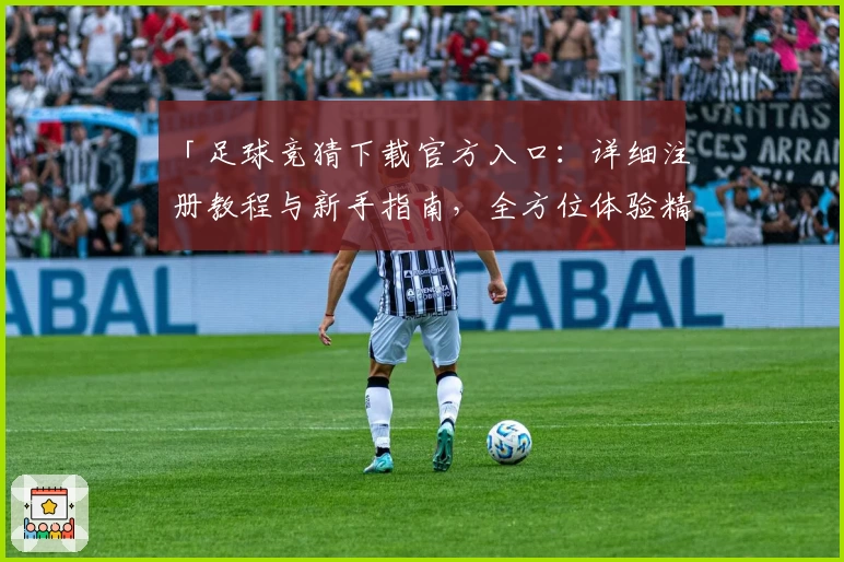 「足球竞猜下载官方入口：详细注册教程与新手指南，全方位体验精彩赛事预测」