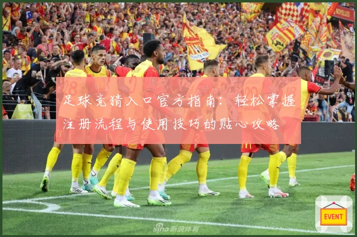 足球竞猜入口官方指南：轻松掌握注册流程与使用技巧的贴心攻略