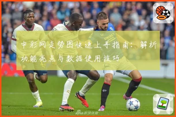 中彩网走势图快速上手指南：解析功能亮点与数据使用技巧