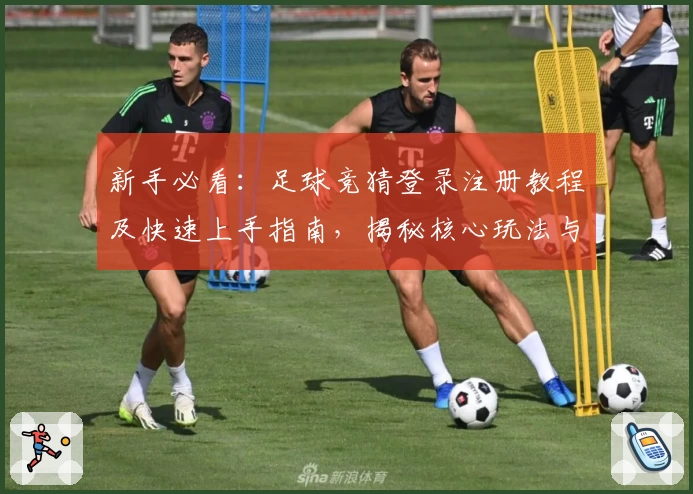 新手必看：足球竞猜登录注册教程及快速上手指南，揭秘核心玩法与操作妙招