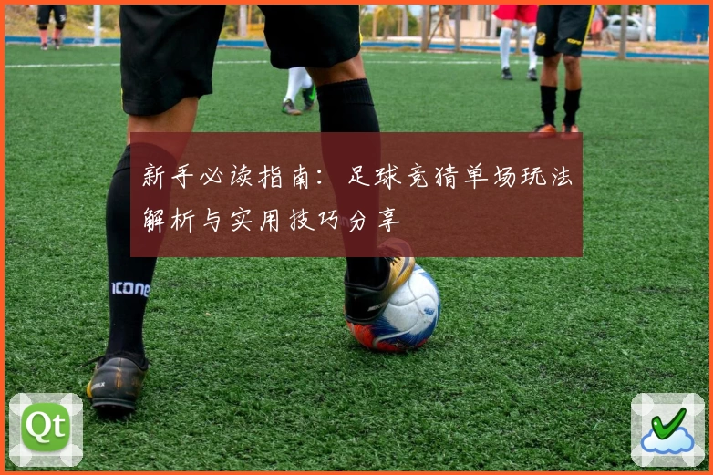 新手必读指南：足球竞猜单场玩法解析与实用技巧分享