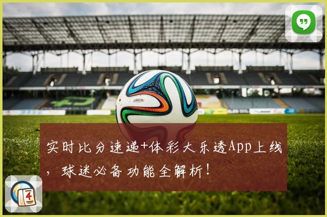 实时比分速递+体彩大乐透App上线,球迷必备功能全解析!