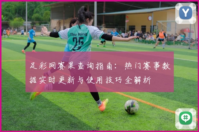 足彩网赛果查询指南:热门赛事数据实时更新与使用技巧全解析