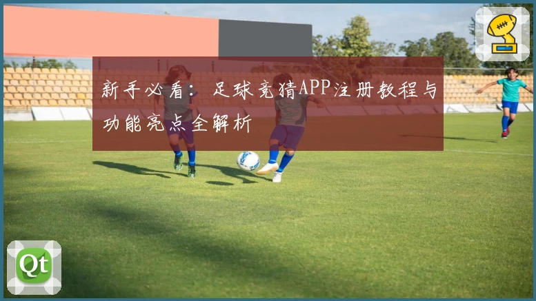 新手必看:足球竞猜APP注册教程与功能亮点全解析