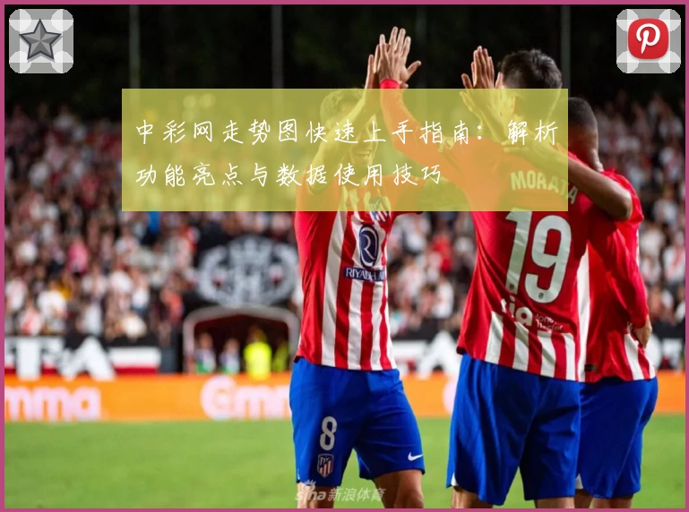中彩网走势图快速上手指南：解析功能亮点与数据使用技巧