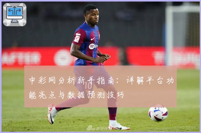 中彩网分析新手指南：详解平台功能亮点与数据预测技巧