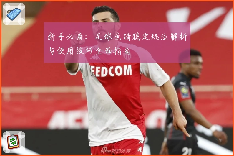 新手必看：足球竞猜稳定玩法解析与使用技巧全面指南