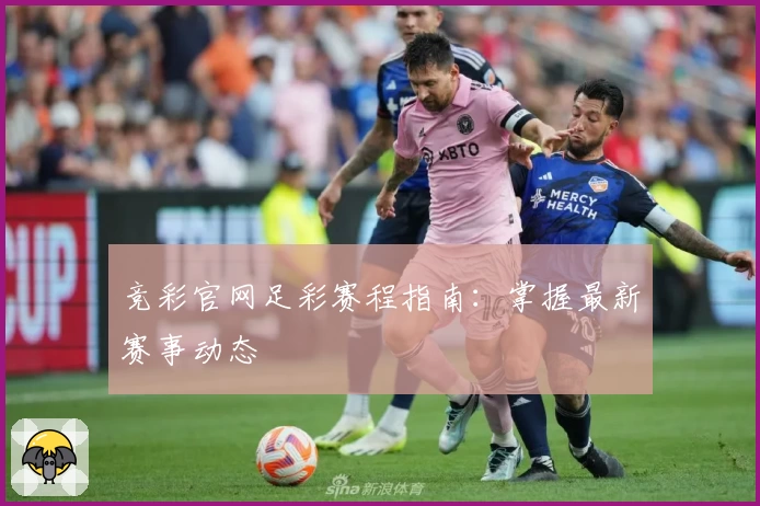 竞彩官网足彩赛程指南:掌握最新赛事动态