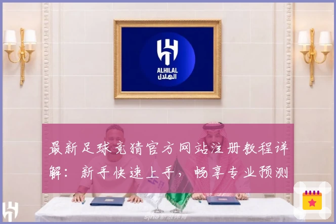 最新足球竞猜官方网站注册教程详解：新手快速上手，畅享专业预测体验