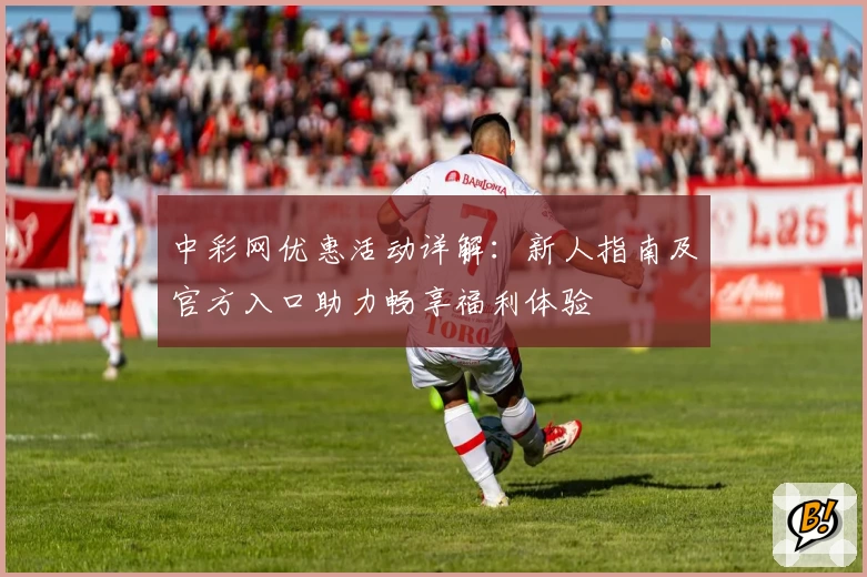 中彩网优惠活动详解：新人指南及官方入口助力畅享福利体验
