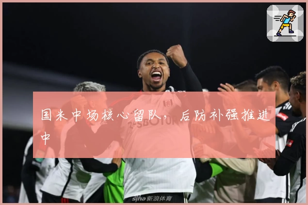 国米中场核心留队，后防补强推进中