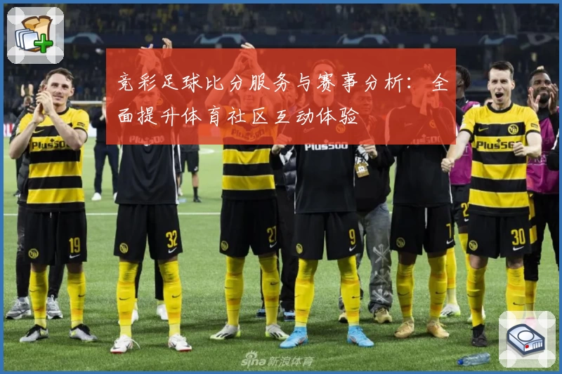 竞彩足球比分服务与赛事分析：全面提升体育社区互动体验