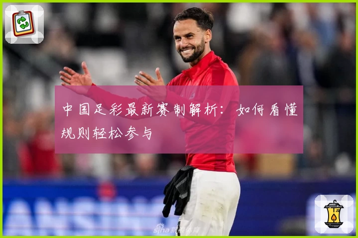中国足彩最新赛制解析:如何看懂规则轻松参与