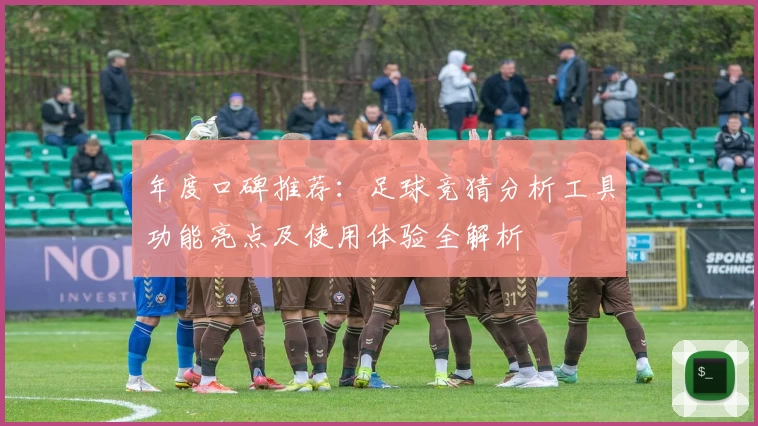 年度口碑推荐：足球竞猜分析工具功能亮点及使用体验全解析