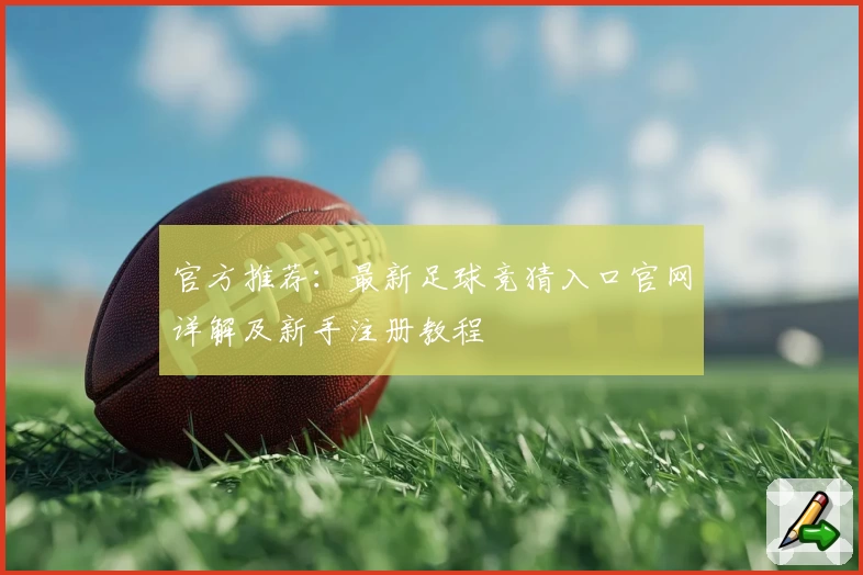 官方推荐：最新足球竞猜入口官网详解及新手注册教程