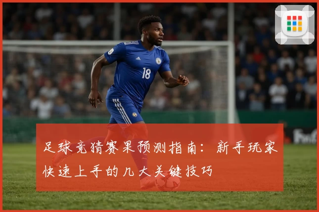足球竞猜赛果预测指南：新手玩家快速上手的几大关键技巧