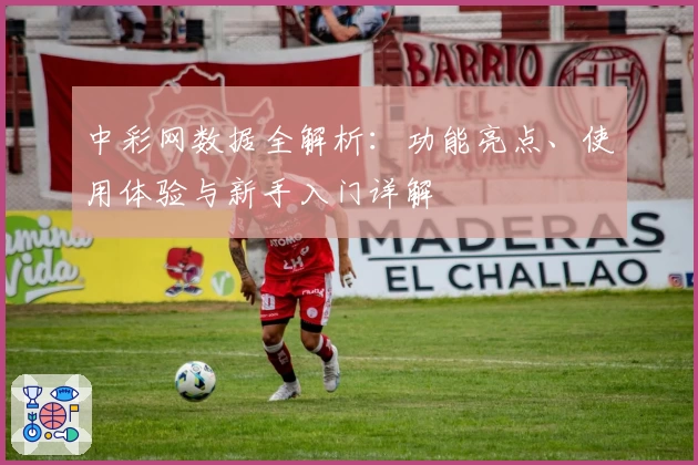 中彩网数据全解析：功能亮点、使用体验与新手入门详解