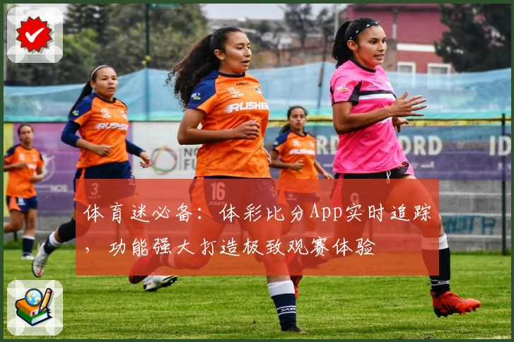 体育迷必备:体彩比分App实时追踪,功能强大打造极致观赛体验
